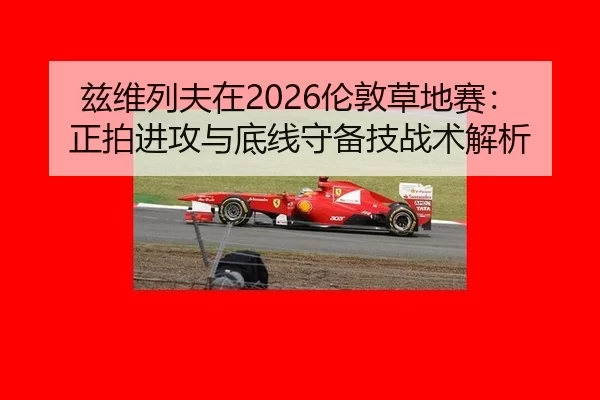 兹维列夫在2026伦敦草地赛：正拍进攻与底线守备技战术解析